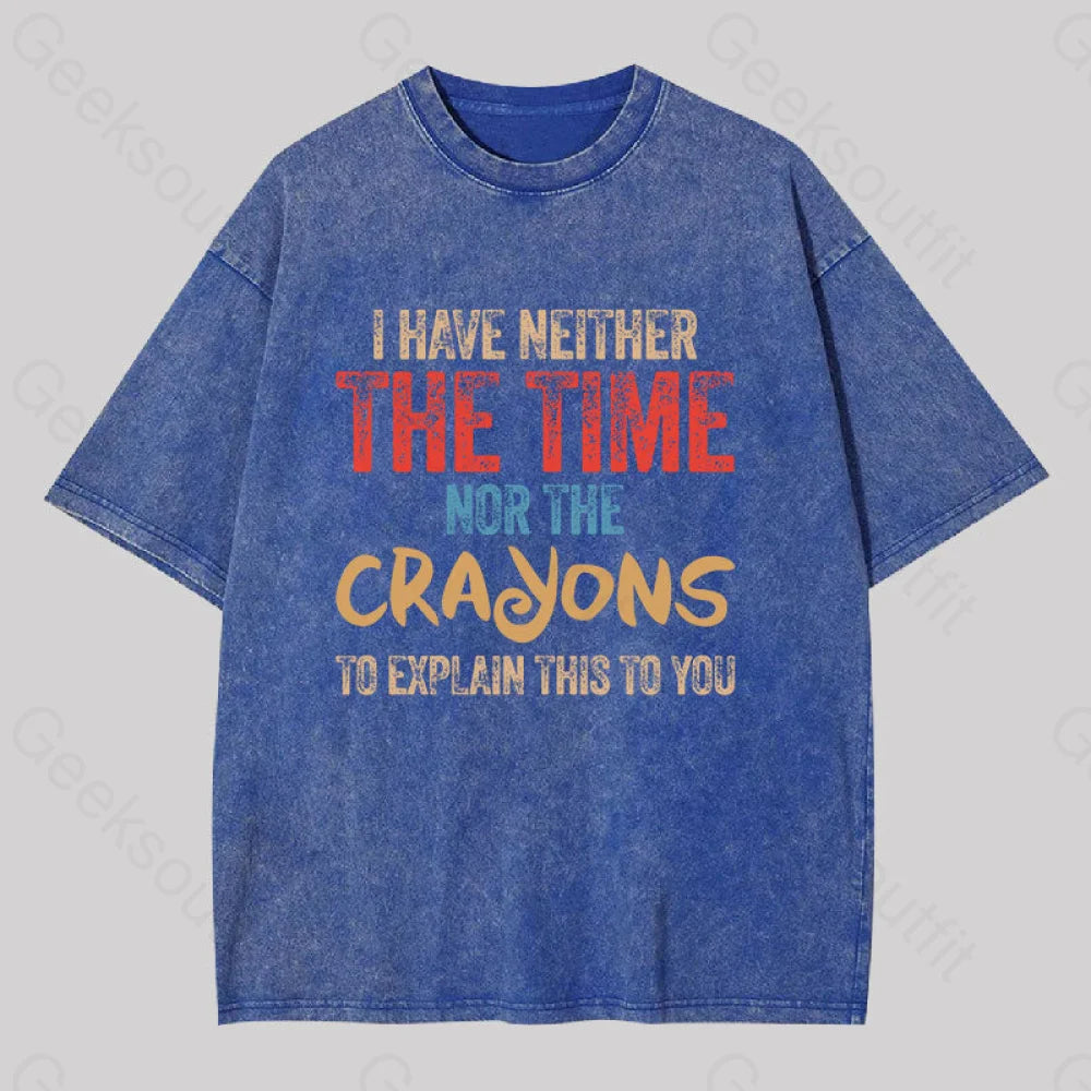 I Have Neither The Time Nor The Crayons To Explain Washed T-shirt